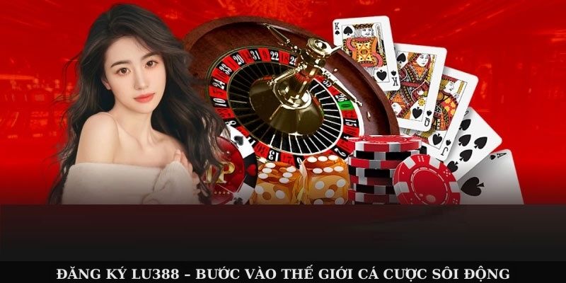 Đăng Ký Lu388 – Bước Vào Thế Giới Cá Cược Sôi Động